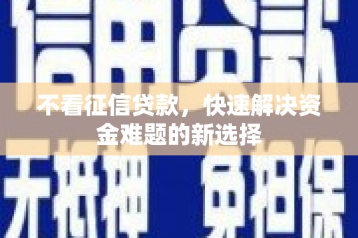 新郑不看征信贷款，快速解决资金难题的新选择