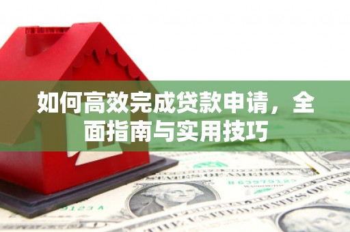 新郑如何高效完成贷款申请，全面指南与实用技巧