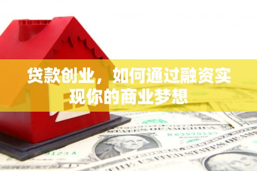 新郑贷款创业，如何通过融资实现你的商业梦想