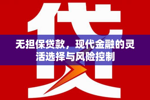新郑无担保贷款，现代金融的灵活选择与风险控制