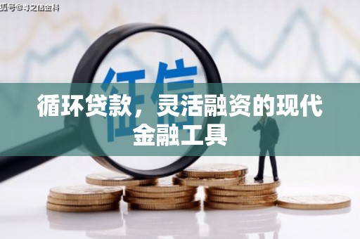 新郑循环贷款，灵活融资的现代金融工具