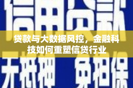 新郑贷款与大数据风控，金融科技如何重塑信贷行业