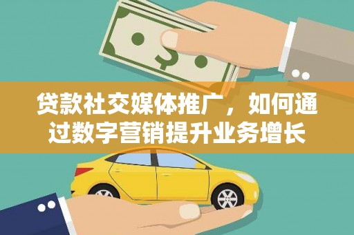 新郑贷款社交媒体推广，如何通过数字营销提升业务增长