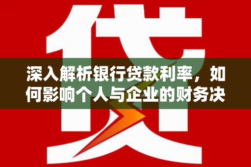 新郑深入解析银行贷款利率，如何影响个人与企业的财务决策