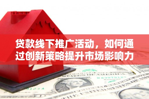 新郑贷款线下推广活动，如何通过创新策略提升市场影响力