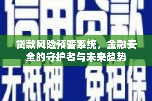 新郑贷款风险预警系统，金融安全的守护者与未来趋势