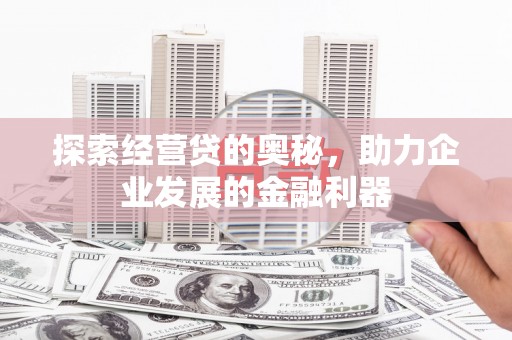新郑探索经营贷的奥秘，助力企业发展的金融利器