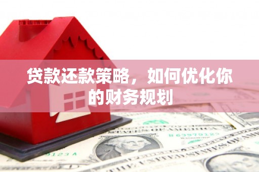 新郑贷款还款策略，如何优化你的财务规划