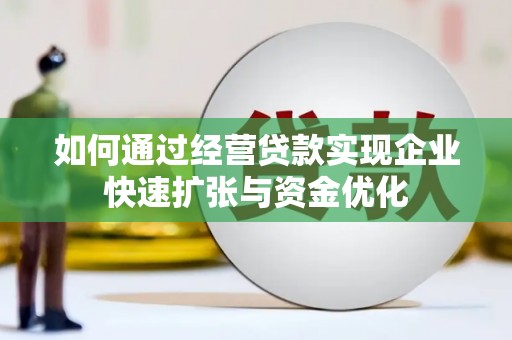 新郑如何通过经营贷款实现企业快速扩张与资金优化