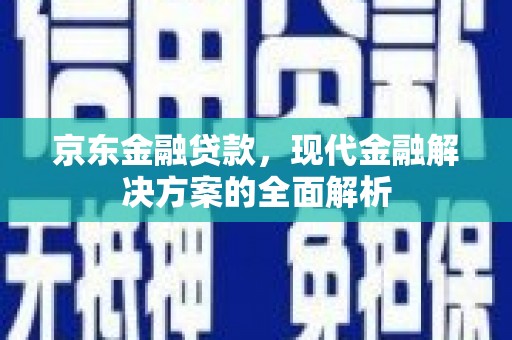新郑京东金融贷款，现代金融解决方案的全面解析