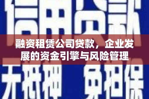 新郑融资租赁公司贷款，企业发展的资金引擎与风险管理