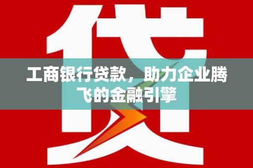 新郑工商银行贷款，助力企业腾飞的金融引擎