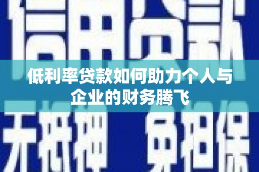 新郑低利率贷款如何助力个人与企业的财务腾飞