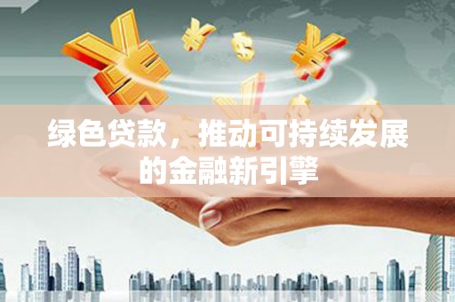 新郑绿色贷款，推动可持续发展的金融新引擎