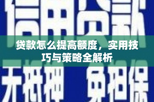 新郑贷款怎么提高额度，实用技巧与策略全解析