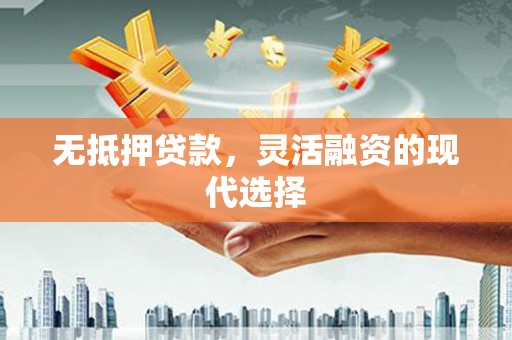新郑无抵押贷款，灵活融资的现代选择