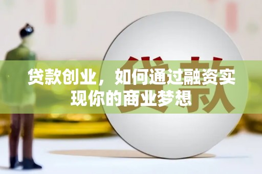 新郑贷款创业，如何通过融资实现你的商业梦想