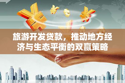 新郑旅游开发贷款，推动地方经济与生态平衡的双赢策略