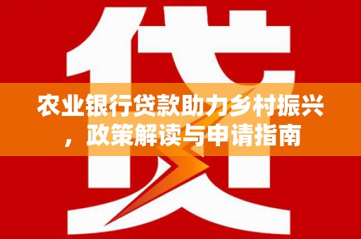 新郑农业银行贷款助力乡村振兴，政策解读与申请指南