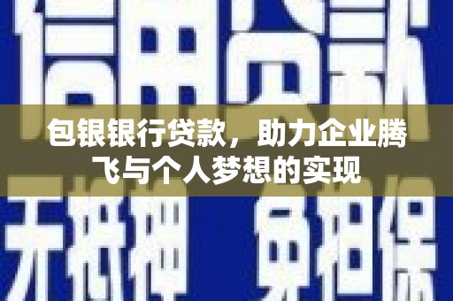 新郑包银银行贷款，助力企业腾飞与个人梦想的实现