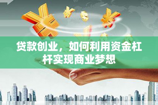 新郑贷款创业，如何利用资金杠杆实现商业梦想