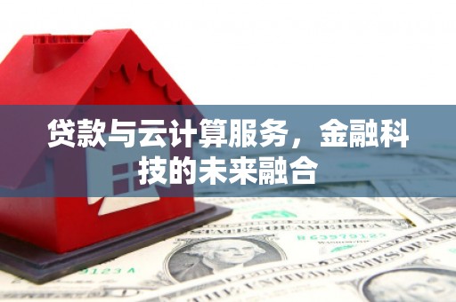 新郑贷款与云计算服务，金融科技的未来融合