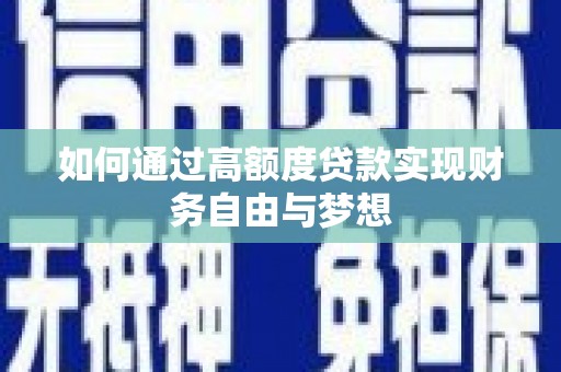 新郑如何通过高额度贷款实现财务自由与梦想