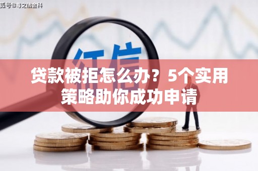 新郑贷款被拒怎么办？5个实用策略助你成功申请