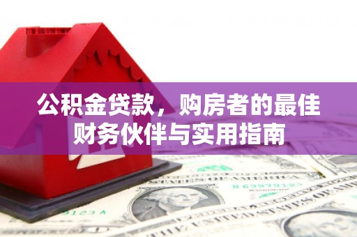 新郑公积金贷款，购房者的最佳财务伙伴与实用指南