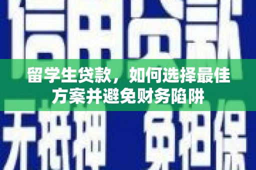 新郑留学生贷款，如何选择最佳方案并避免财务陷阱