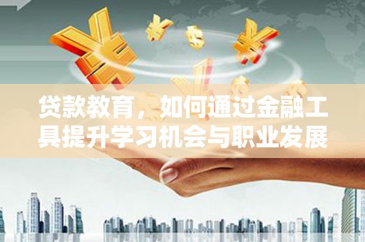 新郑贷款教育，如何通过金融工具提升学习机会与职业发展