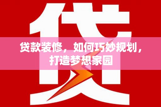 新郑贷款装修，如何巧妙规划，打造梦想家园