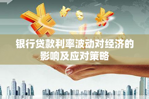 新郑银行贷款利率波动对经济的影响及应对策略