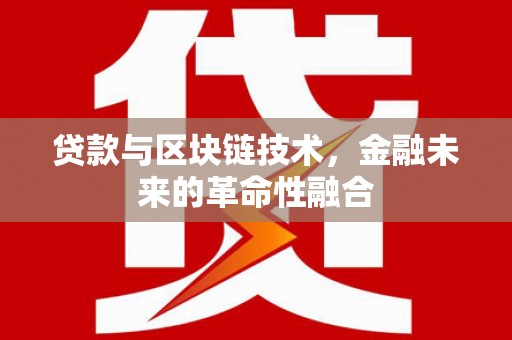 新郑贷款与区块链技术，金融未来的革命性融合