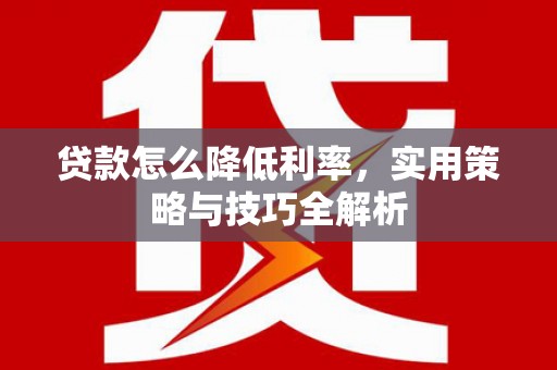 新郑贷款怎么降低利率，实用策略与技巧全解析