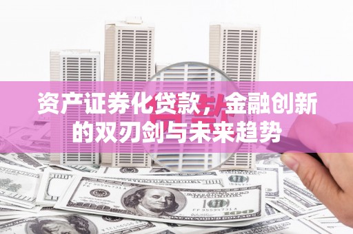 新郑资产证券化贷款，金融创新的双刃剑与未来趋势