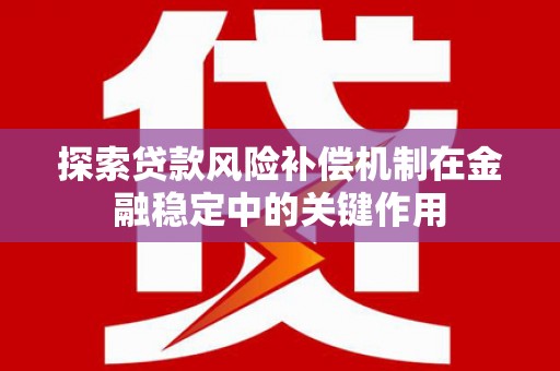 新郑探索贷款风险补偿机制在金融稳定中的关键作用