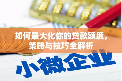 新郑如何最大化你的贷款额度，策略与技巧全解析