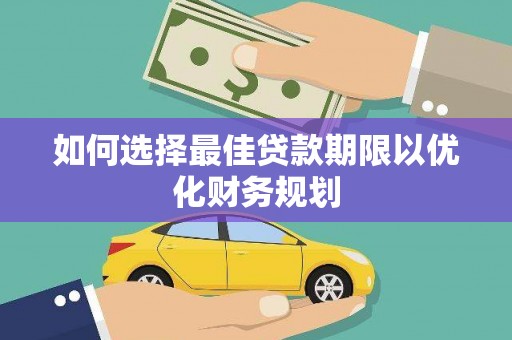 新郑如何选择最佳贷款期限以优化财务规划