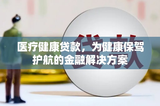 新郑医疗健康贷款，为健康保驾护航的金融解决方案