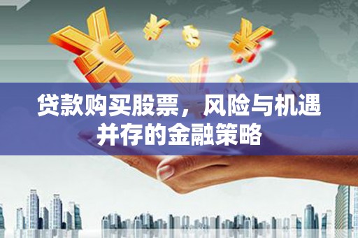 新郑贷款购买股票，风险与机遇并存的金融策略