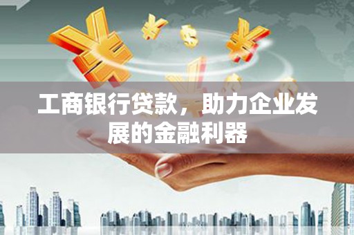 新郑工商银行贷款，助力企业发展的金融利器
