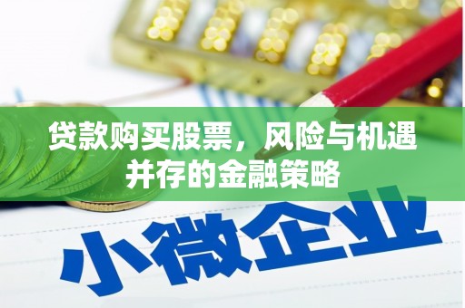 新郑贷款购买股票，风险与机遇并存的金融策略