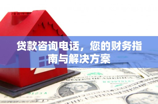 新郑贷款咨询电话，您的财务指南与解决方案