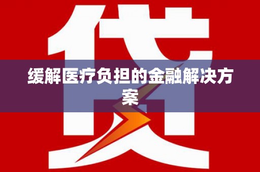 新郑缓解医疗负担的金融解决方案