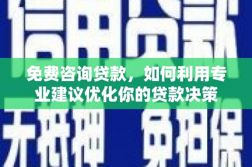 新郑免费咨询贷款，如何利用专业建议优化你的贷款决策