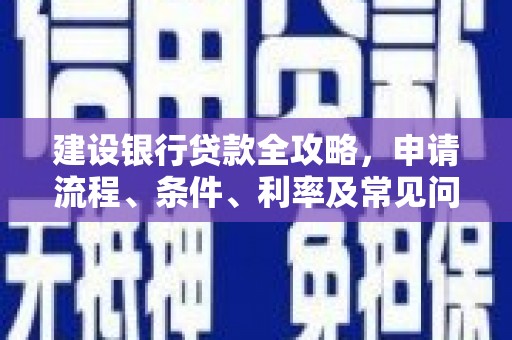 新郑建设银行贷款全攻略，申请流程、条件、利率及常见问题解答