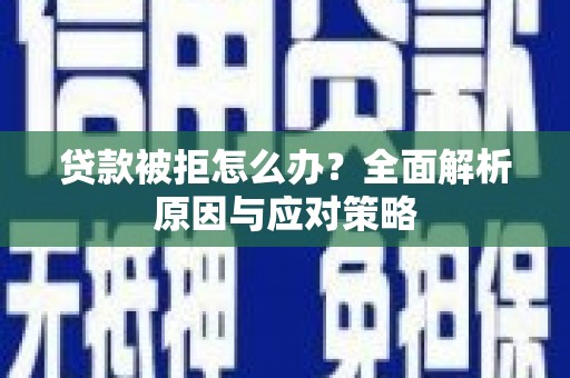 新郑贷款被拒怎么办？全面解析原因与应对策略