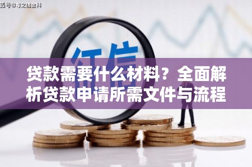 新郑贷款需要什么材料？全面解析贷款申请所需文件与流程
