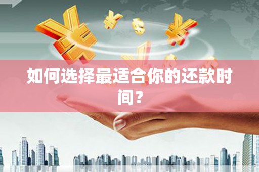 新郑如何选择最适合你的还款时间？